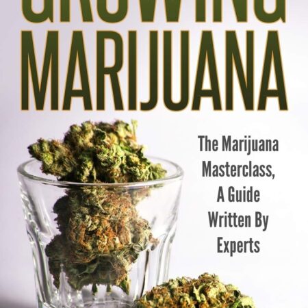 Growing Marijuana: The Marijuana Masterclass, A Guide Written By Experts