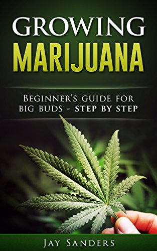 Marijuana: Growing Marijuana, Beginner's Guide for Big Buds - Step by Step (How to Grow Weed, Growing Marijuana Outdoors, Growing Marijuana Indoors, Marijuana Bible Book 1)